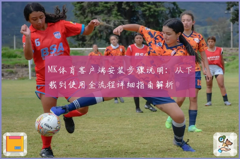 MK体育客户端安装步骤说明：从下载到使用全流程详细指南解析