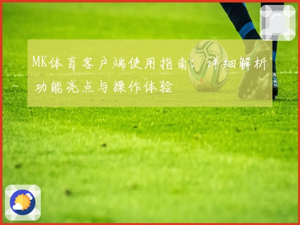 MK体育客户端使用指南：详细解析功能亮点与操作体验