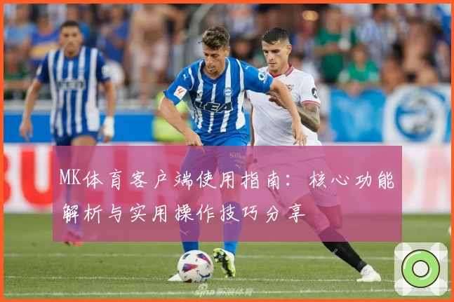 MK体育客户端使用指南：核心功能解析与实用操作技巧分享