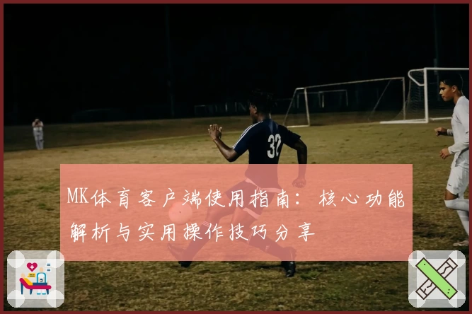 MK体育客户端使用指南：核心功能解析与实用操作技巧分享