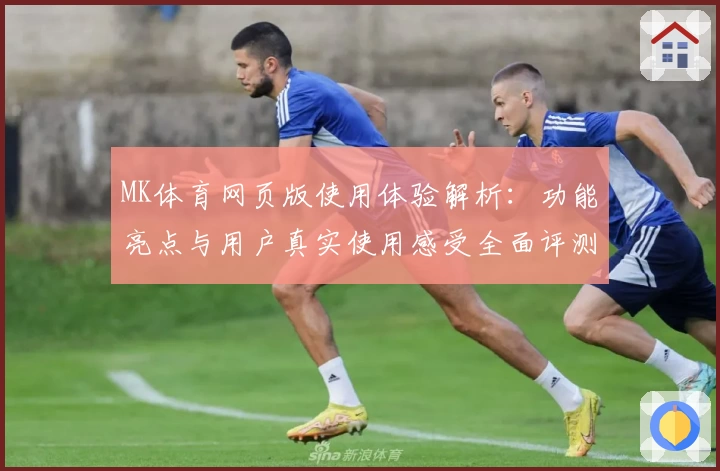 MK体育网页版使用体验解析：功能亮点与用户真实使用感受全面评测