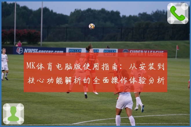 MK体育电脑版使用指南：从安装到核心功能解析的全面操作体验分析