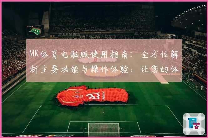 MK体育电脑版使用指南：全方位解析主要功能与操作体验，让您的体育生活更便捷