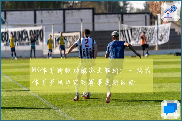 MK体育新版功能亮点解析：一站式体育资讯与实时赛事更新体验