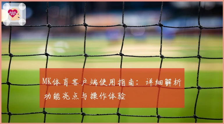 MK体育客户端使用指南：详细解析功能亮点与操作体验