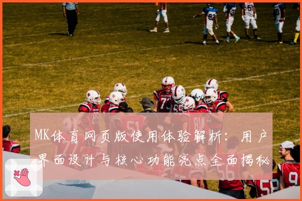 MK体育网页版使用体验解析：用户界面设计与核心功能亮点全面揭秘