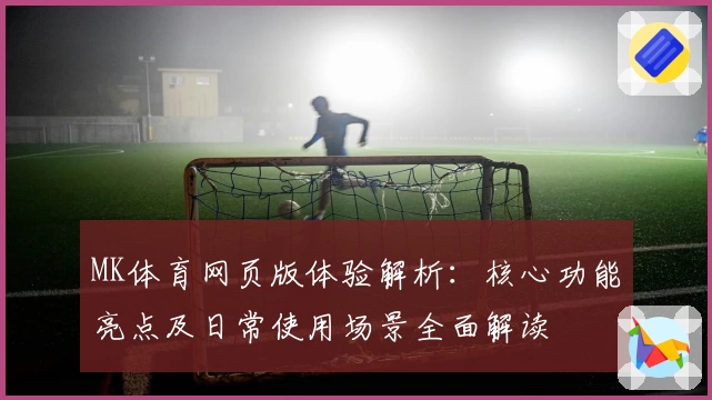 MK体育网页版体验解析：核心功能亮点及日常使用场景全面解读