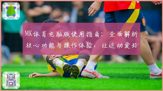 MK体育电脑版使用指南：全面解析核心功能与操作体验，让运动爱好者轻松掌握技巧