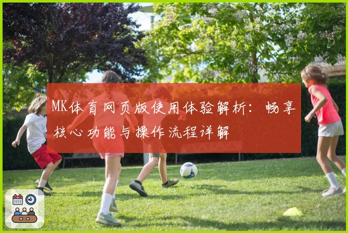 MK体育网页版使用体验解析：畅享核心功能与操作流程详解