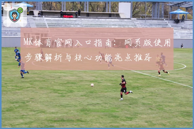 MK体育官网入口指南：网页版使用步骤解析与核心功能亮点推荐