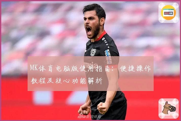 MK体育电脑版使用指南：便捷操作教程及核心功能解析